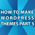 WordPress Theme Tutorial Pt 5