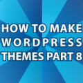 WordPress Theme Tutorial Pt 8